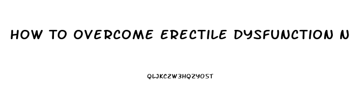 How To Overcome Erectile Dysfunction Naturally