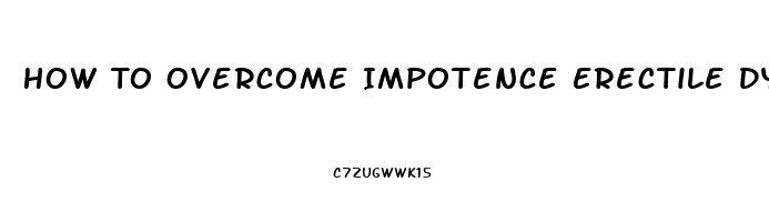 How To Overcome Impotence Erectile Dysfunction