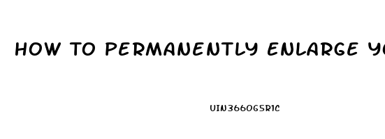 How To Permanently Enlarge Your Penis