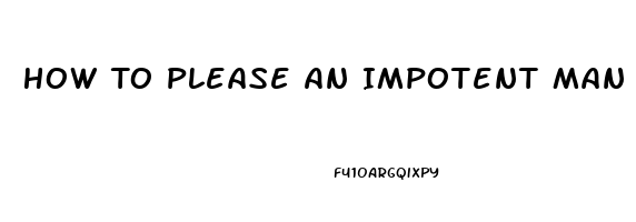 How To Please An Impotent Man