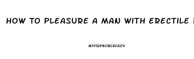 How To Pleasure A Man With Erectile Dysfunction