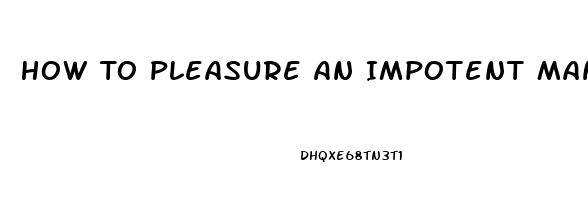 How To Pleasure An Impotent Man