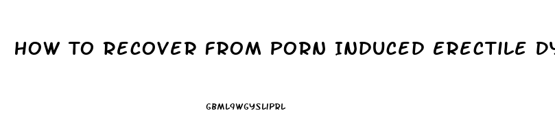 How To Recover From Porn Induced Erectile Dysfunction