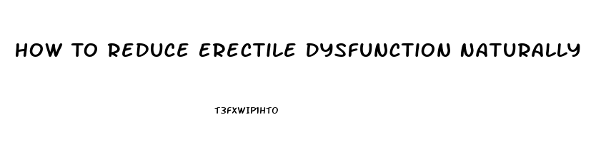 How To Reduce Erectile Dysfunction Naturally