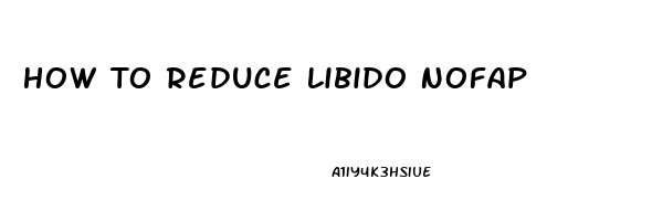 How To Reduce Libido Nofap