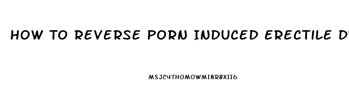 How To Reverse Porn Induced Erectile Dysfunction