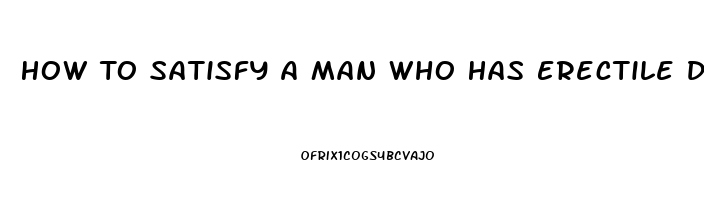 How To Satisfy A Man Who Has Erectile Dysfunction