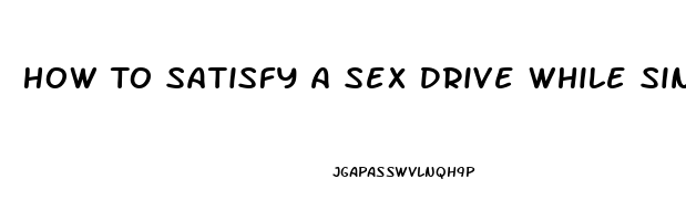 How To Satisfy A Sex Drive While Single