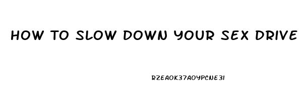 How To Slow Down Your Sex Drive