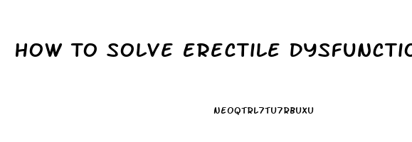 How To Solve Erectile Dysfunction Naturally