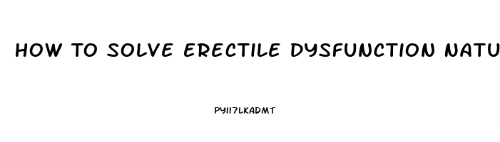 How To Solve Erectile Dysfunction Naturally