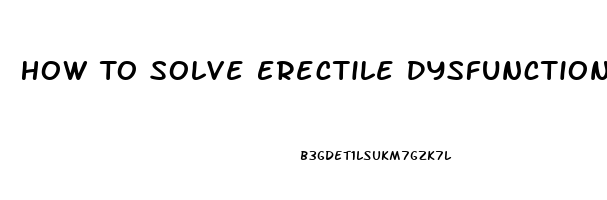 How To Solve Erectile Dysfunction