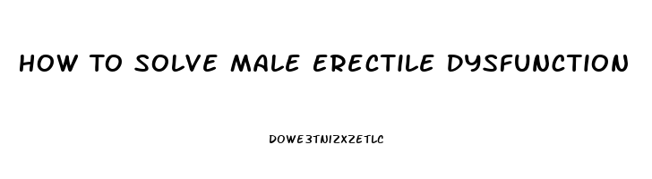 How To Solve Male Erectile Dysfunction