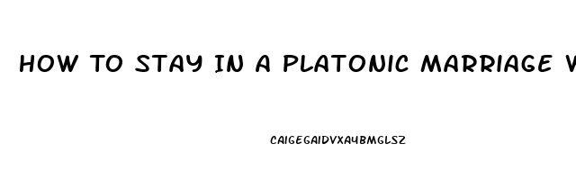 How To Stay In A Platonic Marriage When You Have A High Sex Drive