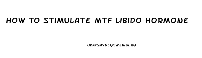 How To Stimulate Mtf Libido Hormone