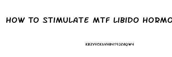 How To Stimulate Mtf Libido Hormone