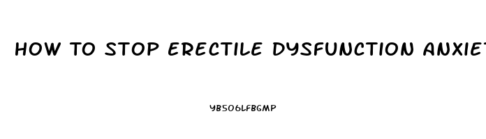 How To Stop Erectile Dysfunction Anxiety