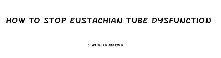 How To Stop Eustachian Tube Dysfunction