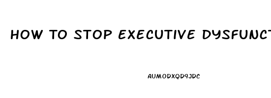 How To Stop Executive Dysfunction