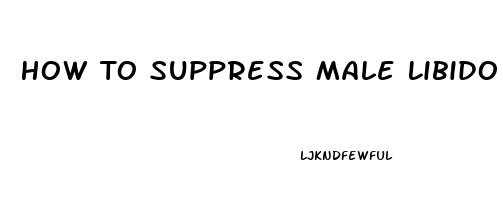 How To Suppress Male Libido