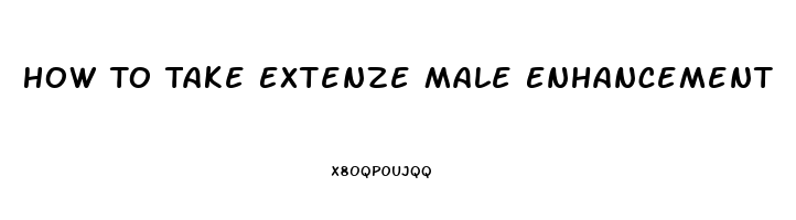 How To Take Extenze Male Enhancement