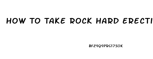 How To Take Rock Hard Erection Pills