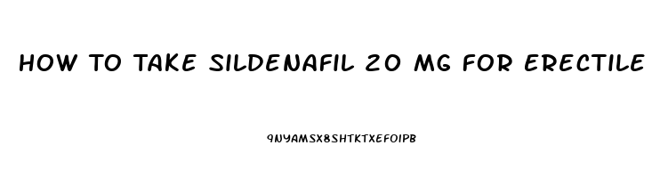 How To Take Sildenafil 20 Mg For Erectile Dysfunction