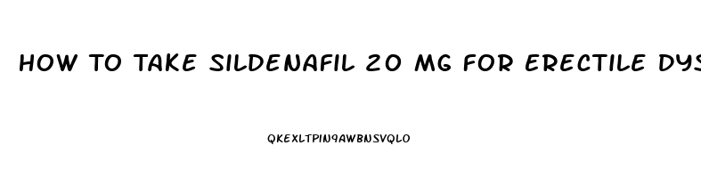 How To Take Sildenafil 20 Mg For Erectile Dysfunction