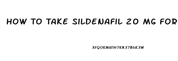 How To Take Sildenafil 20 Mg For Erectile Dysfunction