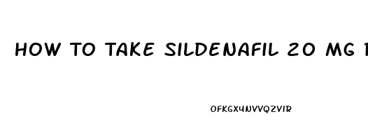 How To Take Sildenafil 20 Mg Reddit