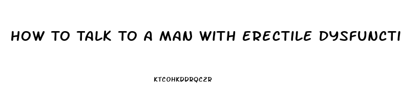 How To Talk To A Man With Erectile Dysfunction