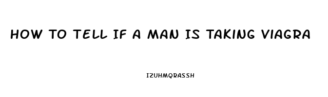 How To Tell If A Man Is Taking Viagra