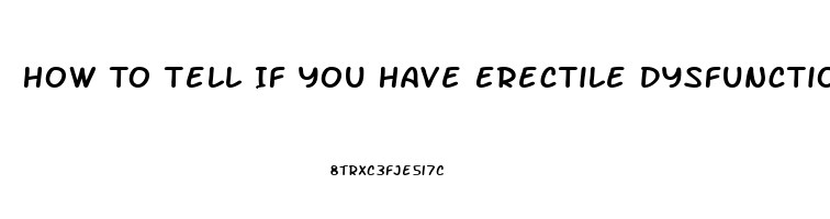 How To Tell If You Have Erectile Dysfunction