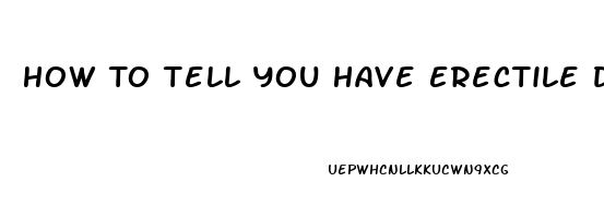 How To Tell You Have Erectile Dysfunction