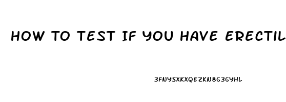 How To Test If You Have Erectile Dysfunction