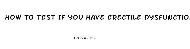 How To Test If You Have Erectile Dysfunction