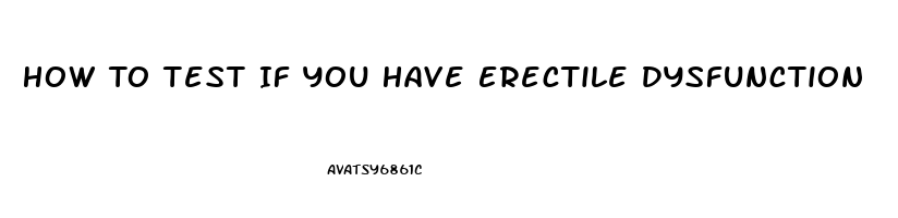 How To Test If You Have Erectile Dysfunction