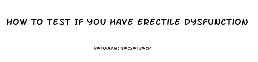 How To Test If You Have Erectile Dysfunction