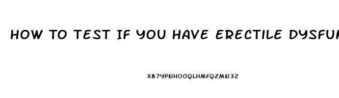 How To Test If You Have Erectile Dysfunction