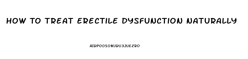 How To Treat Erectile Dysfunction Naturally