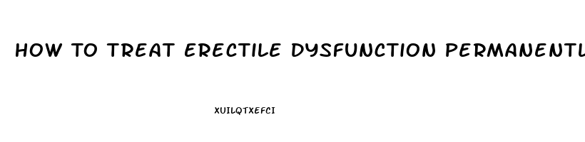 How To Treat Erectile Dysfunction Permanently Naturally