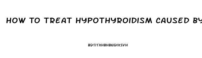 How To Treat Hypothyroidism Caused By Pituitary Dysfunction