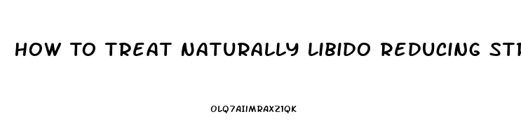 How To Treat Naturally Libido Reducing Stress