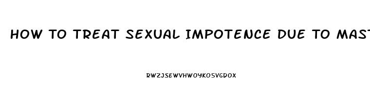 How To Treat Sexual Impotence Due To Masterbation