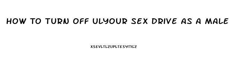 How To Turn Off Ulyour Sex Drive As A Male