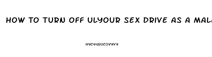 How To Turn Off Ulyour Sex Drive As A Male