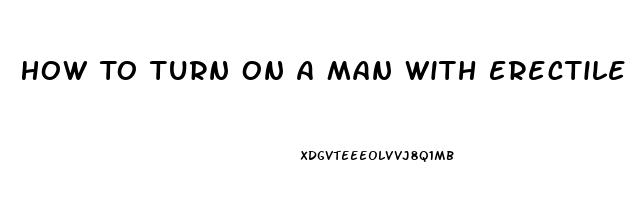 How To Turn On A Man With Erectile Dysfunction