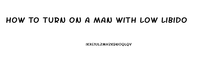 How To Turn On A Man With Low Libido