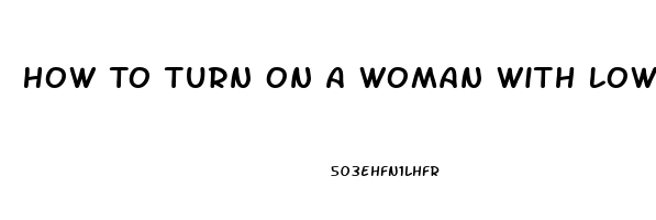 How To Turn On A Woman With Low Libido