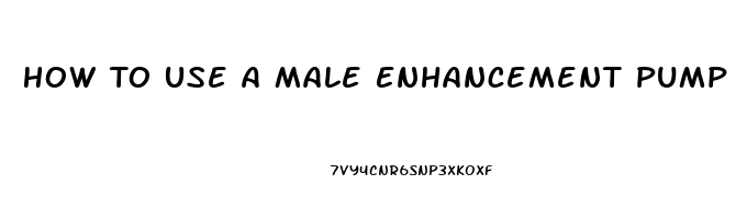 How To Use A Male Enhancement Pump